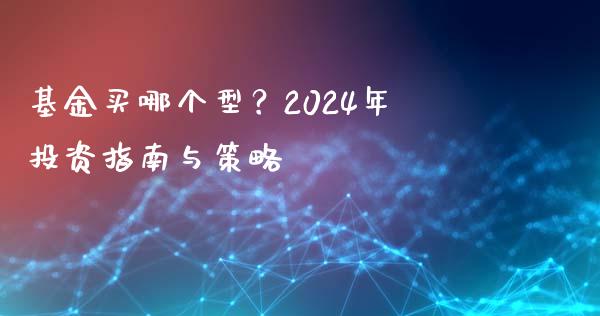 基金买哪个型？2024年投资指南与策略_https://cj007.lansai.wang_债券资讯_第1张