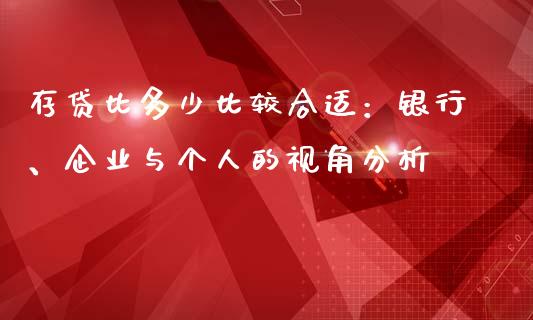 存贷比多少比较合适：银行、企业与个人的视角分析_https://cj007.lansai.wang_债券资讯_第1张