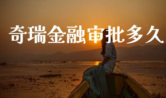 奇瑞金融审批多久_https://cj007.lansai.wang_债券资讯_第1张