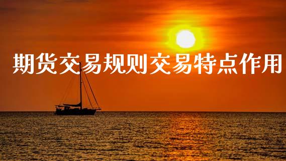 期货交易规则交易特点作用_https://cj007.lansai.wang_金融监管_第1张