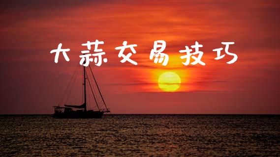 大蒜交易技巧_https://cj007.lansai.wang_债券资讯_第1张