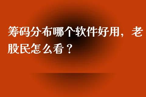 筹码分布哪个软件好用，老股民怎么看？_https://cj007.lansai.wang_全球市场_第1张