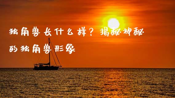 独角兽长什么样？揭秘神秘的独角兽形象_https://cj007.lansai.wang_金融监管_第1张