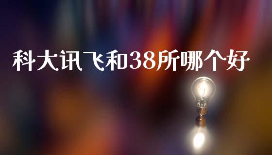科大讯飞和38所哪个好_https://cj007.lansai.wang_外汇交易_第1张