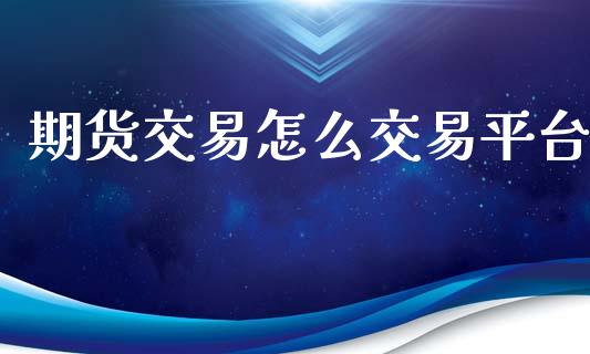 期货交易怎么交易平台_https://cj007.lansai.wang_外汇交易_第1张
