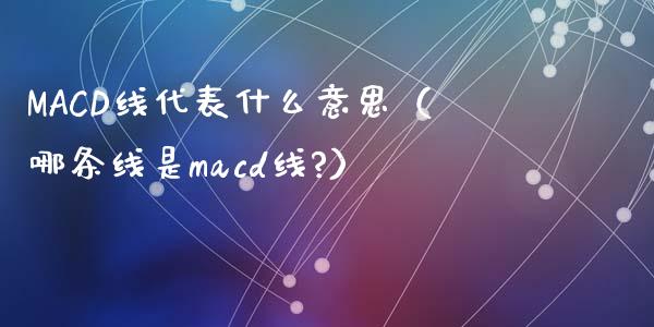 MACD线代表什么意思(哪条线是macd线?)_外汇交易_第1张_期货开户_金融监管_外汇交易_债券资讯_全球市场_财经新闻 MACD线代表什么意思(哪条线是macd线?)_https://cj007.lansai.wang_外汇交易_第1张