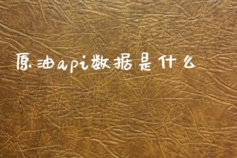 原油api数据是什么_https://cj007.lansai.wang_财经新闻_第1张