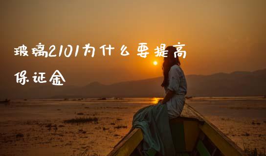 玻璃2101为什么要提高保证金_https://cj007.lansai.wang_期货开户_第1张