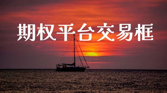 期权平台交易框_https://cj007.lansai.wang_财经新闻_第1张