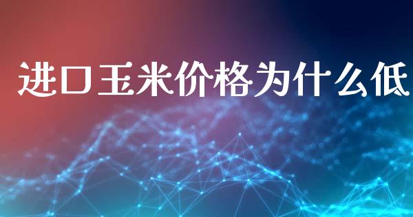 进口玉米价格为什么低_https://cj007.lansai.wang_财经新闻_第1张
