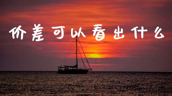 价差可以看出什么_财经新闻_第1张_期货开户_金融监管_外汇交易_债券资讯_全球市场_财经新闻 价差可以看出什么_https://cj007.lansai.wang_财经新闻_第1张