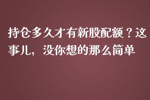 持仓多久才有新股配额？这事儿，没你想的那么简单_https://cj007.lansai.wang_外汇交易_第1张