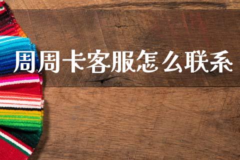 周周卡客服怎么联系_https://cj007.lansai.wang_金融监管_第1张