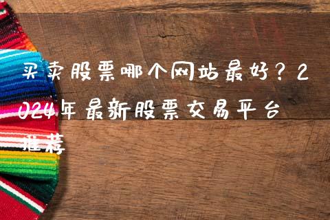 买卖股票哪个网站最好？2024年最新股票交易平台推荐_https://cj007.lansai.wang_外汇交易_第1张