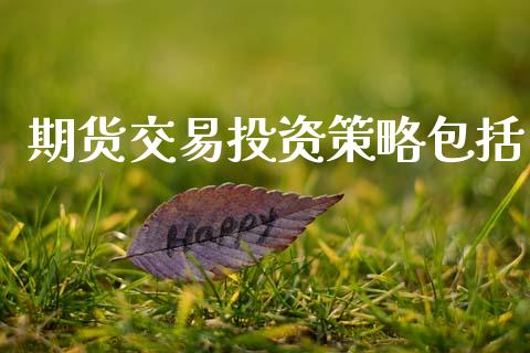 期货交易投资策略包括_https://cj007.lansai.wang_金融监管_第1张