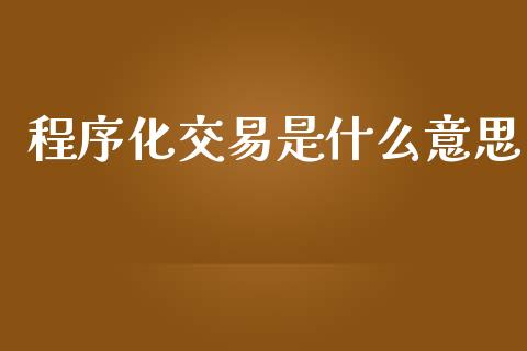 程序化交易是什么意思_https://cj007.lansai.wang_全球市场_第1张