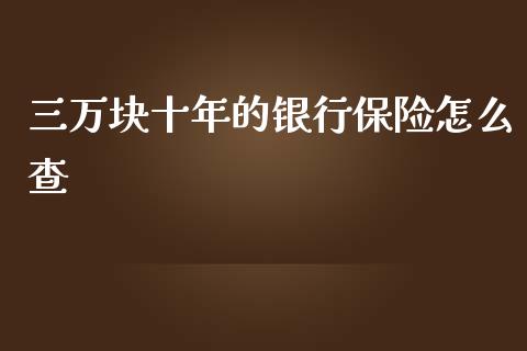 三万块十年的银行保险怎么查_https://cj007.lansai.wang_期货开户_第1张