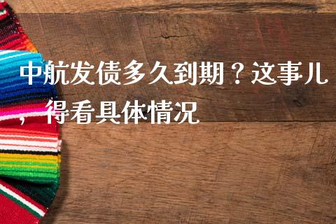 中航发债多久到期？这事儿，得看具体情况_https://cj007.lansai.wang_期货开户_第1张