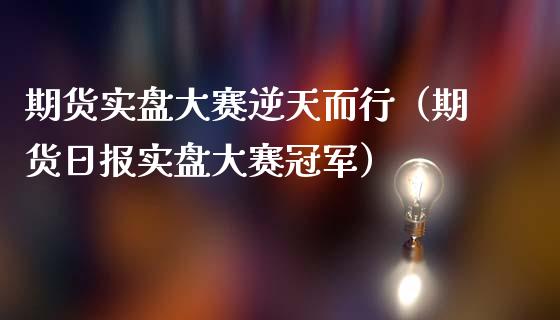 期货实盘大赛逆天而行（期货日报实盘大赛冠军）_https://cj007.lansai.wang_期货开户_第1张