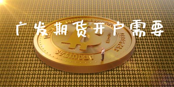 广发期货开户需要_https://cj007.lansai.wang_全球市场_第1张