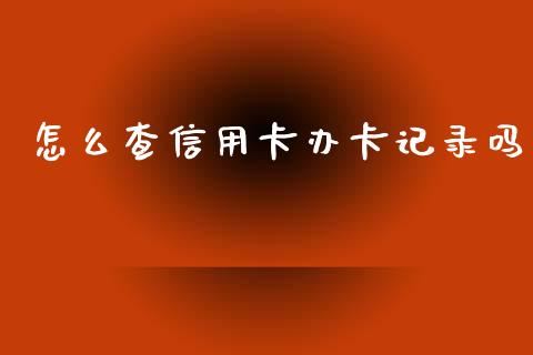 怎么查信用卡办卡记录吗_https://cj007.lansai.wang_期货开户_第1张