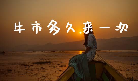 牛市多久来一次_https://cj007.lansai.wang_外汇交易_第1张