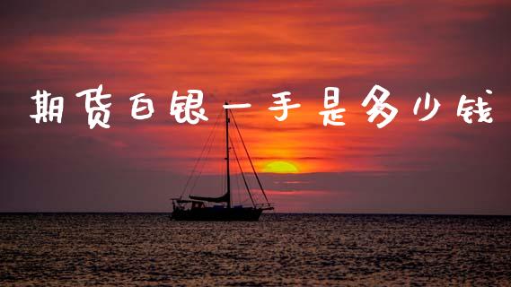 期货白银一手是多少钱_https://cj007.lansai.wang_财经新闻_第1张