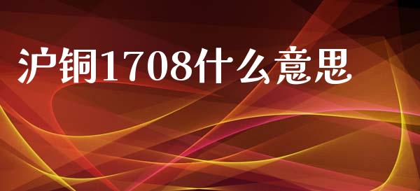 沪铜1708什么意思_https://cj007.lansai.wang_外汇交易_第1张