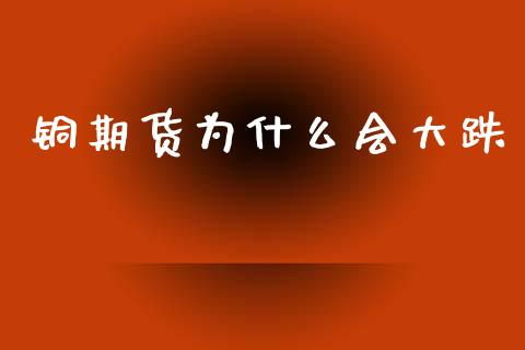 铜期货为什么会大跌_财经新闻_第1张_期货开户_金融监管_外汇交易_债券资讯_全球市场_财经新闻 铜期货为什么会大跌_https://cj007.lansai.wang_财经新闻_第1张