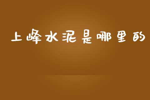 上峰水泥是哪里的_https://cj007.lansai.wang_财经新闻_第1张