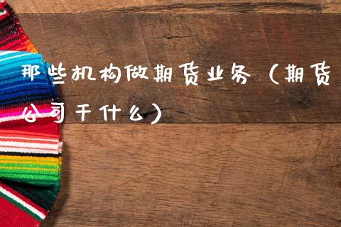 那些机构做期货业务（期货公司干什么）_https://cj007.lansai.wang_全球市场_第1张