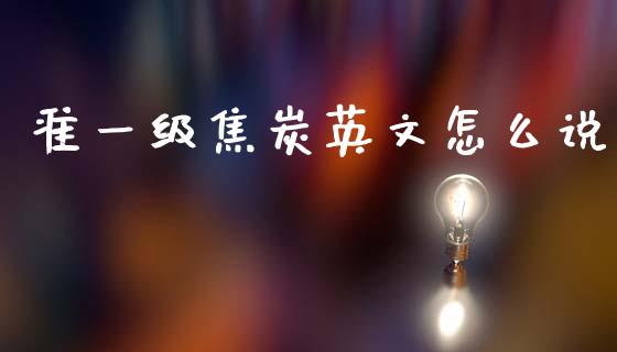 准一级焦炭英文怎么说_https://cj007.lansai.wang_财经新闻_第1张