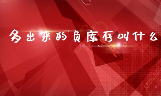 多出来的负库存叫什么_https://cj007.lansai.wang_期货开户_第1张