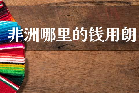非洲哪里的钱用朗_https://cj007.lansai.wang_期货开户_第1张