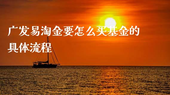 广发易淘金要怎么买基金的具体流程_https://cj007.lansai.wang_债券资讯_第1张