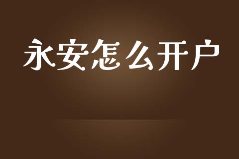永安怎么开户_https://cj007.lansai.wang_期货开户_第1张