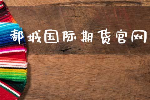 都城国际期货官网_https://cj007.lansai.wang_金融监管_第1张