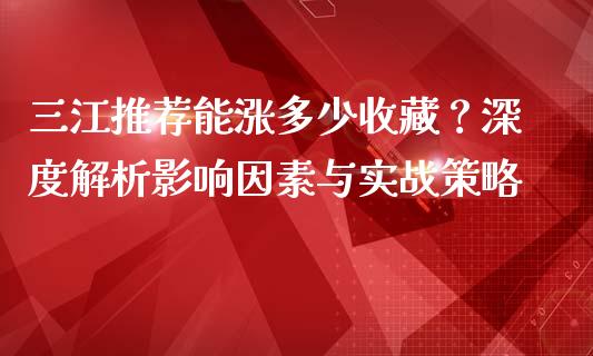 三江推荐能涨多少收藏？深度解析影响因素与实战策略_https://cj007.lansai.wang_债券资讯_第1张