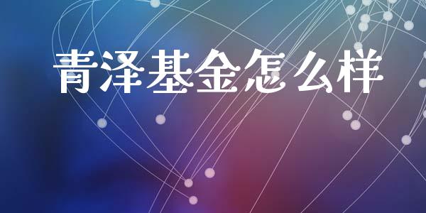青泽基金怎么样_https://cj007.lansai.wang_全球市场_第1张