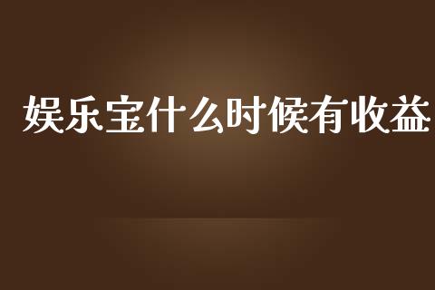 娱乐宝什么时候有收益_https://cj007.lansai.wang_期货开户_第1张
