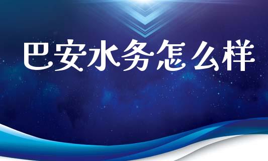 巴安水务怎么样_https://cj007.lansai.wang_财经新闻_第1张