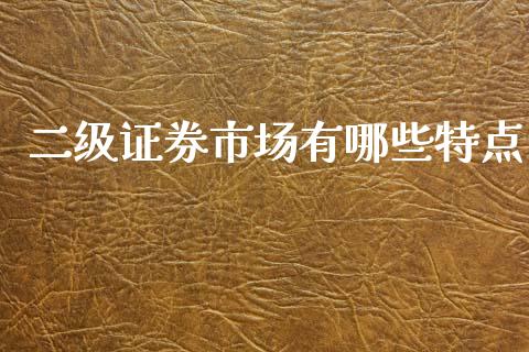 二级证券市场有哪些特点_https://cj007.lansai.wang_外汇交易_第1张
