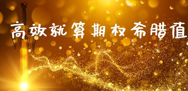 高效就算期权希腊值_https://cj007.lansai.wang_债券资讯_第1张