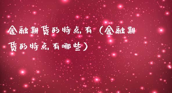 金融期货的特点有（金融期货的特点有哪些）_https://cj007.lansai.wang_全球市场_第1张