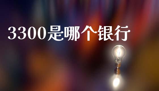 3300是哪个银行_https://cj007.lansai.wang_外汇交易_第1张