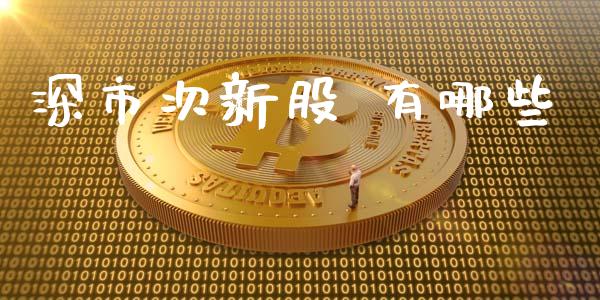 深市次新股 有哪些_https://cj007.lansai.wang_外汇交易_第1张