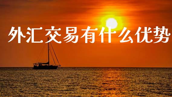 外汇交易有什么优势_https://cj007.lansai.wang_期货开户_第1张