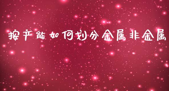 按产能如何划分金属非金属_https://cj007.lansai.wang_外汇交易_第1张