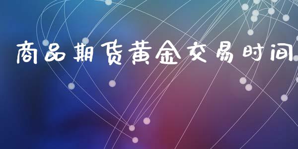 商品期货黄金交易时间_https://cj007.lansai.wang_财经新闻_第1张