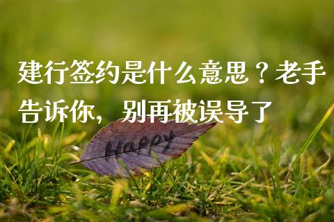 建行签约是什么意思？老手告诉你，别再被误导了_https://cj007.lansai.wang_金融监管_第1张